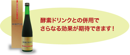 酵素ドリンクとの併用でさらなる効果が期待できます!