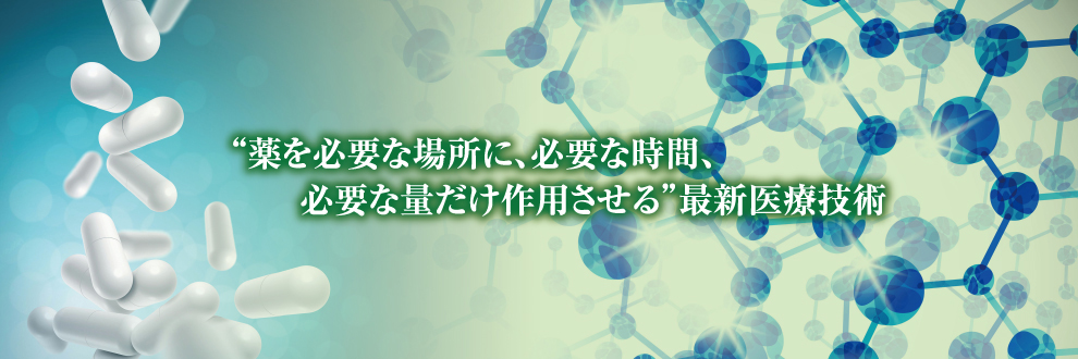 “薬を必要な場所に、必要な時間、必要な量だけ作用させる”最新医療技術