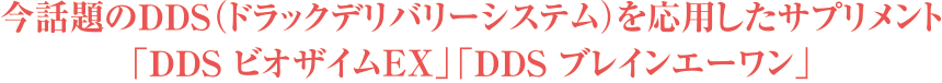 今話題のDDS（ドラックデリバリーシステム）を応用したサプリメント「DDS ビオザイム120」「DDS ブレインエーワン」
